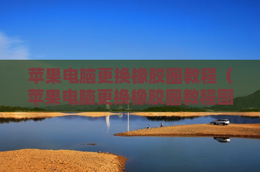 苹果电脑更换橡胶圈教程（苹果电脑更换橡胶圈教程图解）