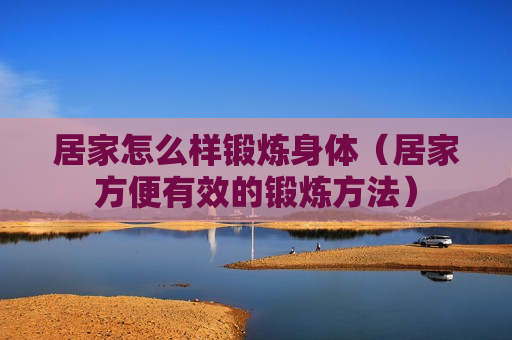 居家怎么样锻炼身体（居家方便有效的锻炼方法）