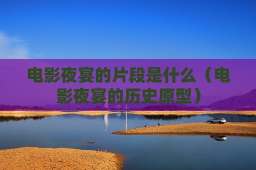 电影夜宴的片段是什么（电影夜宴的历史原型）