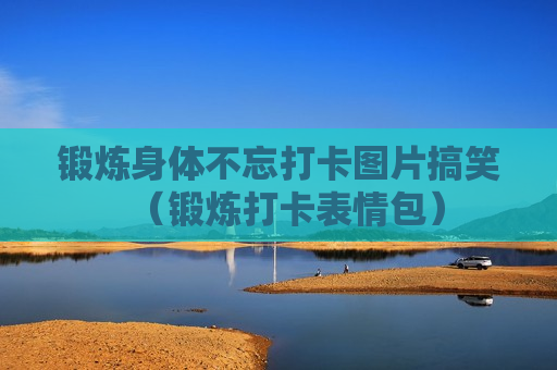 锻炼身体不忘打卡图片搞笑（锻炼打卡表情包）