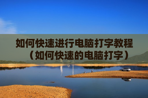 如何快速进行电脑打字教程（如何快速的电脑打字）
