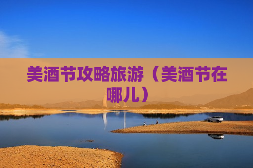 美酒节攻略旅游（美酒节在哪儿）