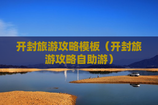 开封旅游攻略模板（开封旅游攻略自助游）
