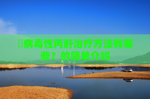 ​病毒性丙肝治疗方法有哪些？的简单介绍
