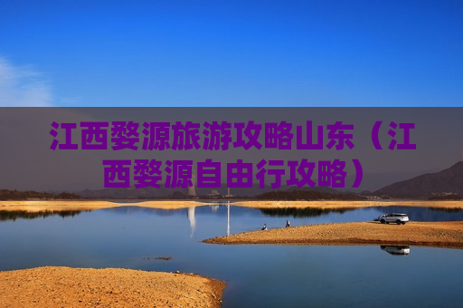 江西婺源旅游攻略山东（江西婺源自由行攻略）