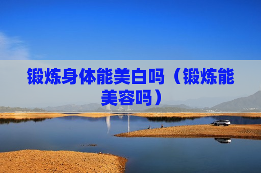 锻炼身体能美白吗（锻炼能美容吗）