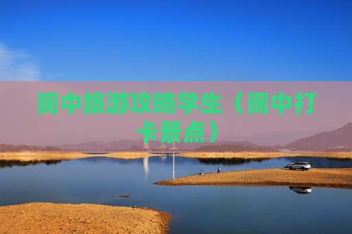 阆中旅游攻略学生（阆中打卡景点）