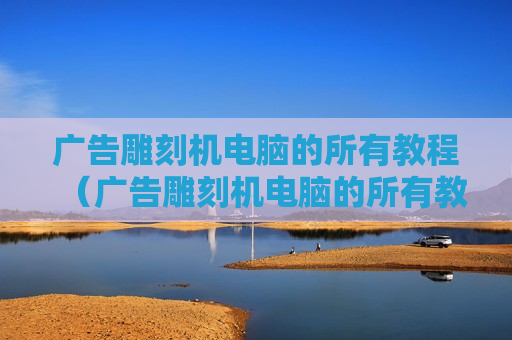 广告雕刻机电脑的所有教程（广告雕刻机电脑的所有教程图解）