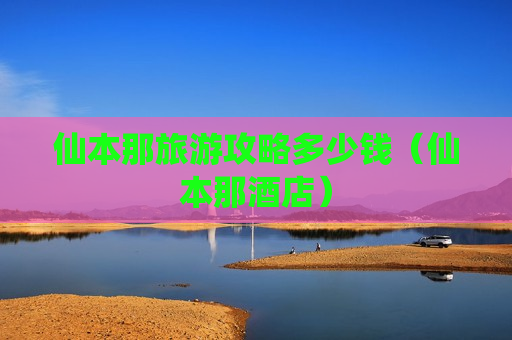 仙本那旅游攻略多少钱（仙本那酒店）
