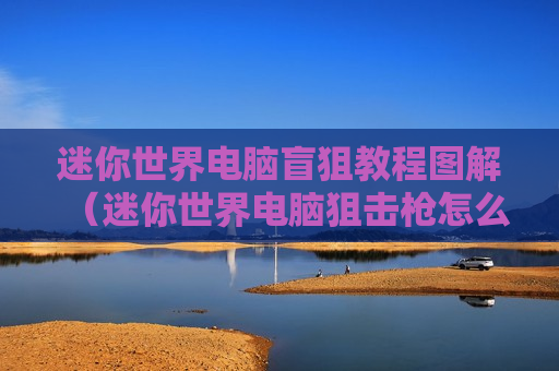 迷你世界电脑盲狙教程图解（迷你世界电脑狙击枪怎么开镜）
