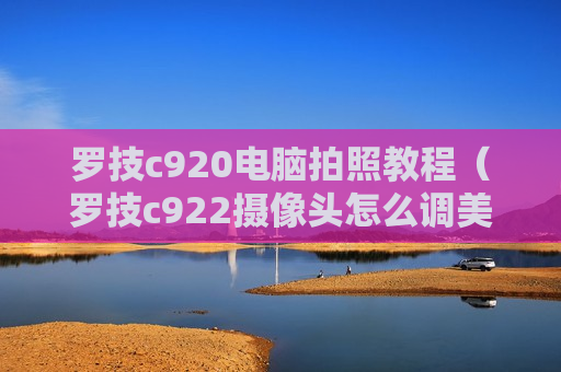 罗技c920电脑拍照教程（罗技c922摄像头怎么调美颜）