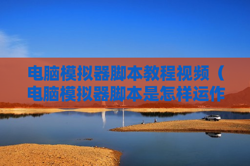 电脑模拟器脚本教程视频（电脑模拟器脚本是怎样运作的）