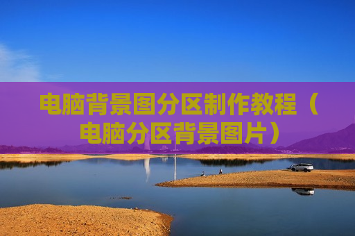 电脑背景图分区制作教程（电脑分区背景图片）