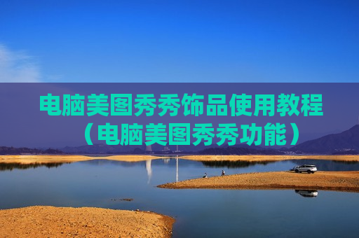 电脑美图秀秀饰品使用教程（电脑美图秀秀功能）