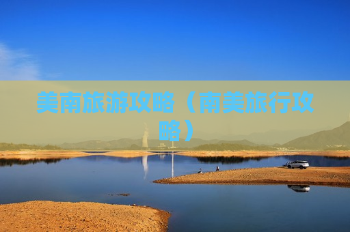 美南旅游攻略（南美旅行攻略）