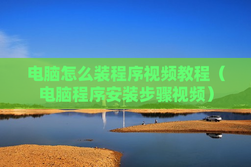 电脑怎么装程序视频教程（电脑程序安装步骤视频）