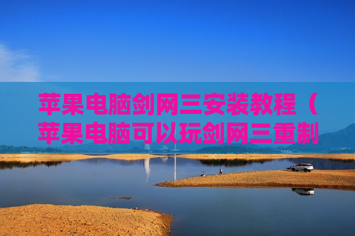 苹果电脑剑网三安装教程（苹果电脑可以玩剑网三重制版）