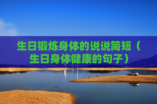 生日锻炼身体的说说简短（生日身体健康的句子）