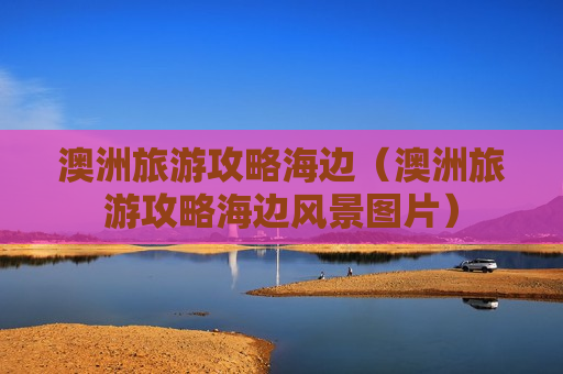 澳洲旅游攻略海边（澳洲旅游攻略海边风景图片）