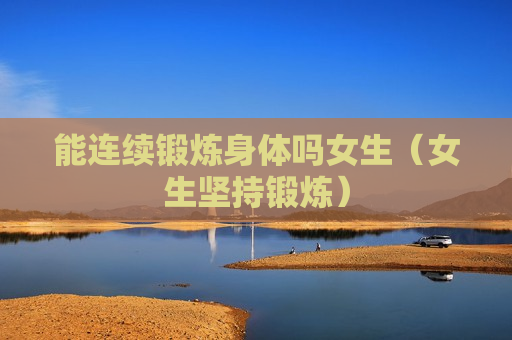 能连续锻炼身体吗女生（女生坚持锻炼）