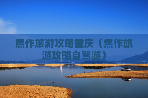 焦作旅游攻略重庆（焦作旅游攻略自驾游）