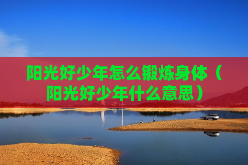 阳光好少年怎么锻炼身体（阳光好少年什么意思）