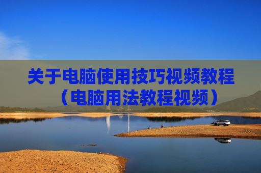 关于电脑使用技巧视频教程（电脑用法教程视频）
