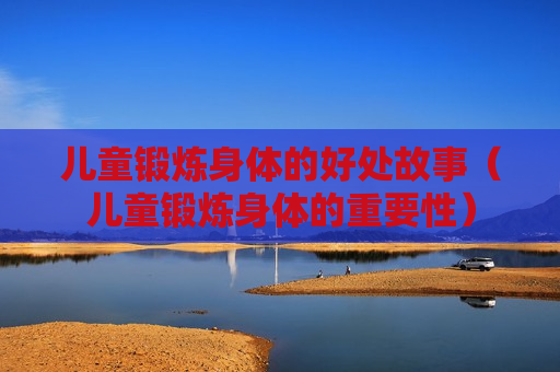 儿童锻炼身体的好处故事（儿童锻炼身体的重要性）