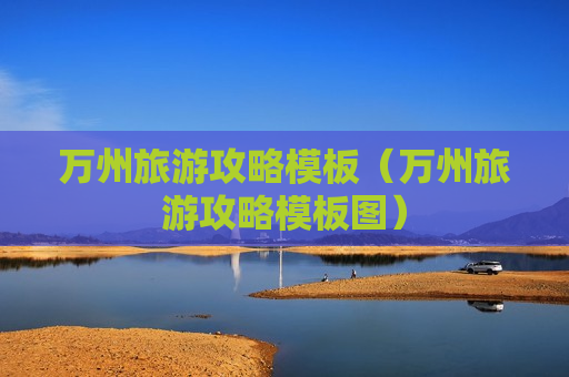 万州旅游攻略模板（万州旅游攻略模板图）