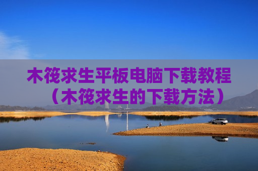 木筏求生平板电脑下载教程（木筏求生的下载方法）