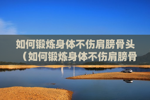 如何锻炼身体不伤肩膀骨头（如何锻炼身体不伤肩膀骨头呢）