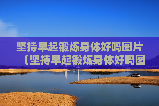 坚持早起锻炼身体好吗图片（坚持早起锻炼身体好吗图片）