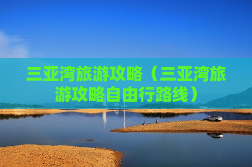 三亚湾旅游攻略（三亚湾旅游攻略自由行路线）