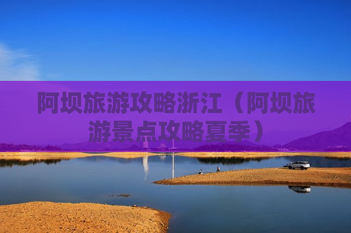 阿坝旅游攻略浙江（阿坝旅游景点攻略夏季）