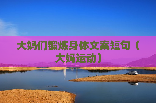 大妈们锻炼身体文案短句（大妈运动）
