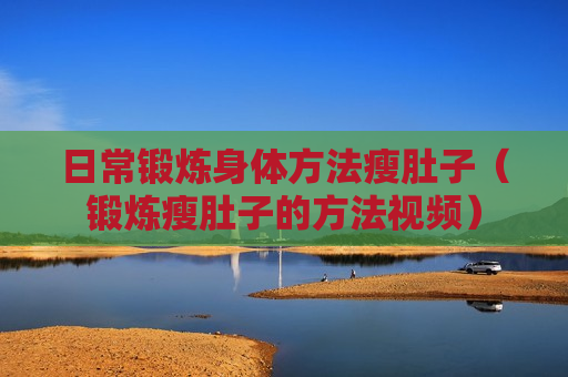 日常锻炼身体方法瘦肚子（锻炼瘦肚子的方法视频）