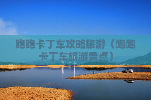 跑跑卡丁车攻略旅游（跑跑卡丁车旅游景点）