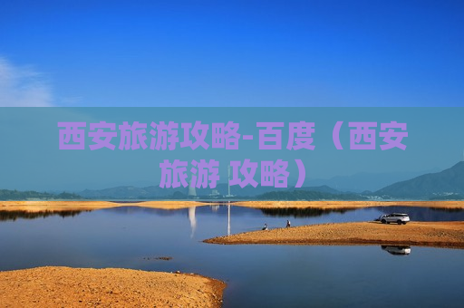 西安旅游攻略-百度（西安旅游 攻略）