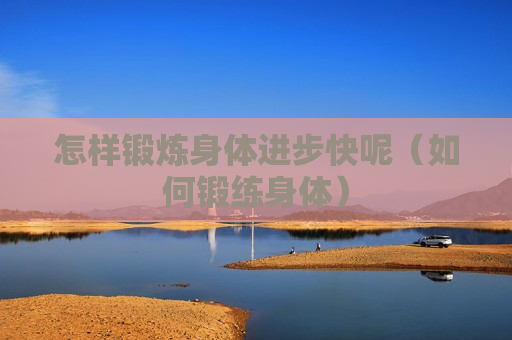 怎样锻炼身体进步快呢（如何锻练身体）