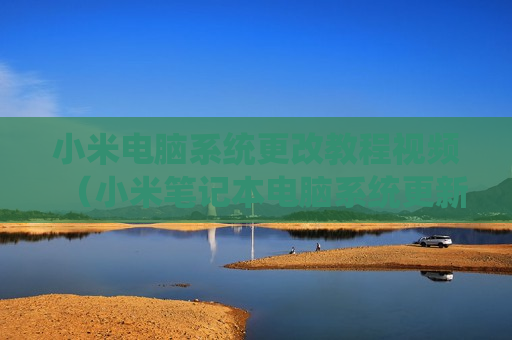 小米电脑系统更改教程视频（小米笔记本电脑系统更新在哪里设置）