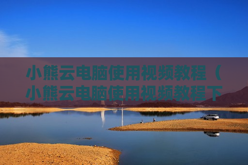 小熊云电脑使用视频教程（小熊云电脑使用视频教程下载）
