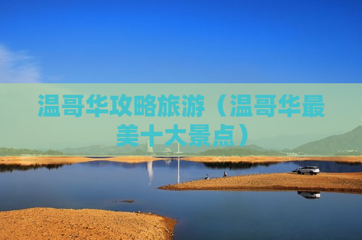 温哥华攻略旅游（温哥华最美十大景点）