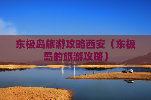 东极岛旅游攻略西安（东极岛的旅游攻略）