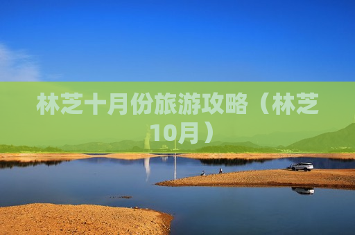 林芝十月份旅游攻略（林芝 10月）