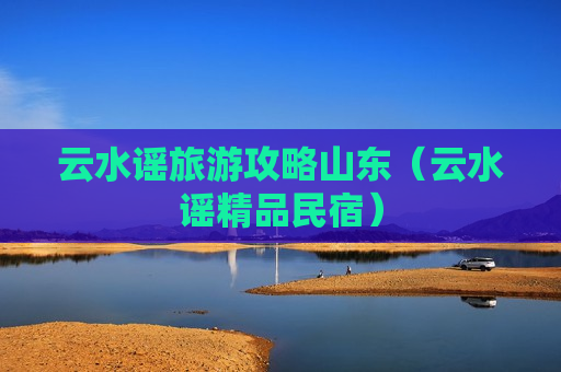 云水谣旅游攻略山东（云水谣精品民宿）