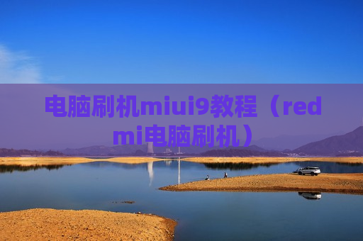 电脑刷机miui9教程（redmi电脑刷机）