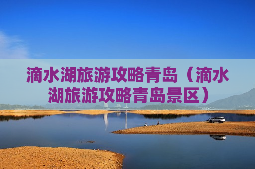 滴水湖旅游攻略青岛（滴水湖旅游攻略青岛景区）