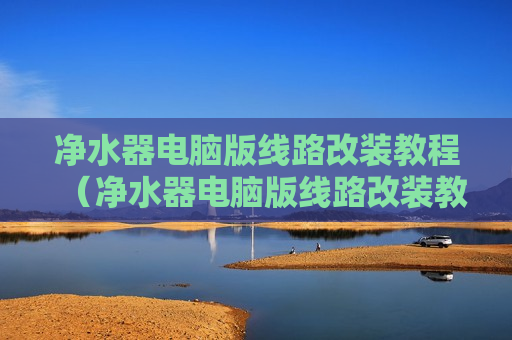 净水器电脑版线路改装教程（净水器电脑版线路改装教程图解）