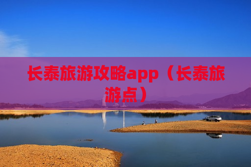 长泰旅游攻略app（长泰旅游点）
