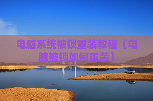 电脑系统被锁重装教程（电脑被锁如何重装）